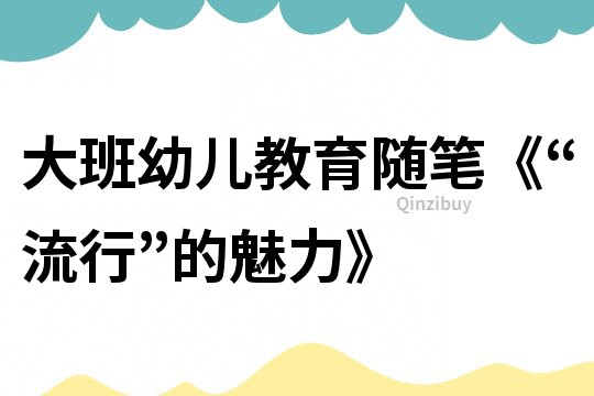 大班幼兒教育隨筆《“流行”的魅力》
