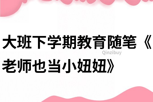 大班下學期教育隨筆《老師也當小妞妞》