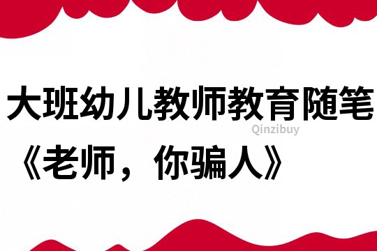 大班幼兒教師教育隨筆《老師，你騙人》