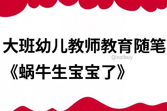 大班幼兒教師教育隨筆《蝸牛生寶寶了》