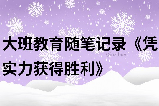 大班教育隨筆記錄《憑實力獲得勝利》