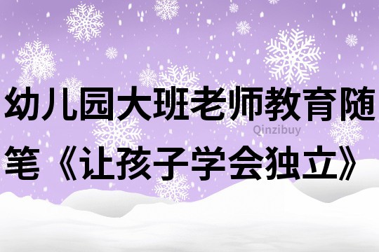 幼兒園大班老師教育隨筆《讓孩子學會獨立》