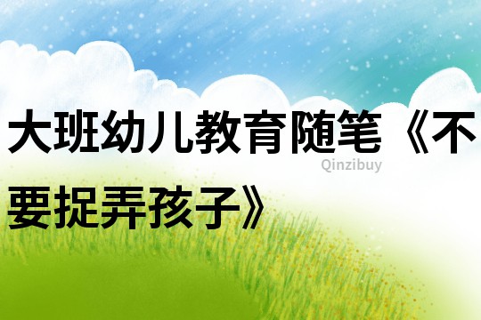 大班幼兒教育隨筆《不要捉弄孩子》