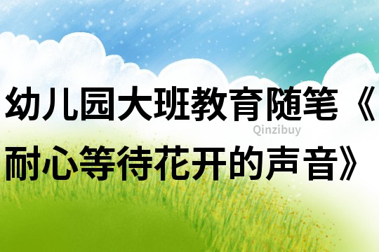 幼兒園大班教育隨筆《耐心等待花開的聲音》