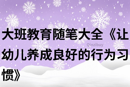 大班教育隨筆大全《讓幼兒養(yǎng)成良好的行為習(xí)慣》