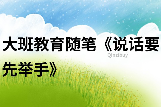 大班教育隨筆《說話要先舉手》