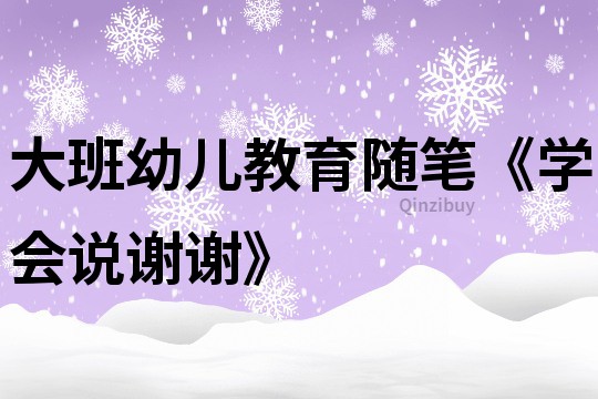 大班幼兒教育隨筆《學會說謝謝》