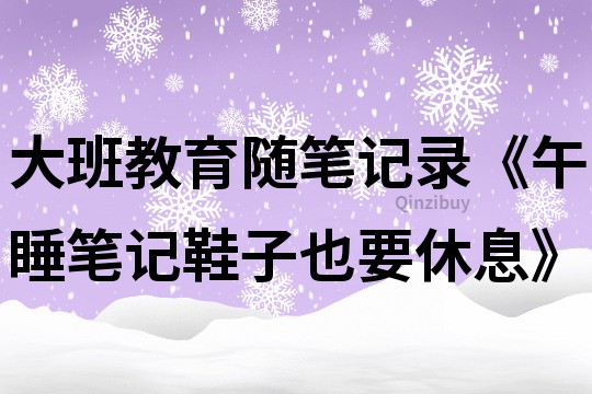 大班教育隨筆記錄《午睡筆記鞋子也要休息》