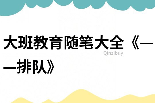 大班教育隨筆大全《——排隊》
