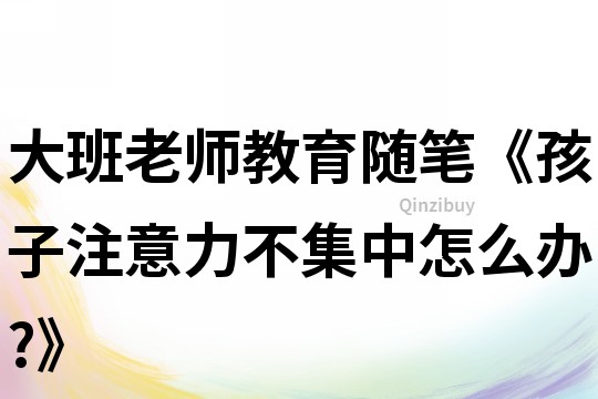 大班老師教育隨筆《孩子注意力不集中怎么辦?》