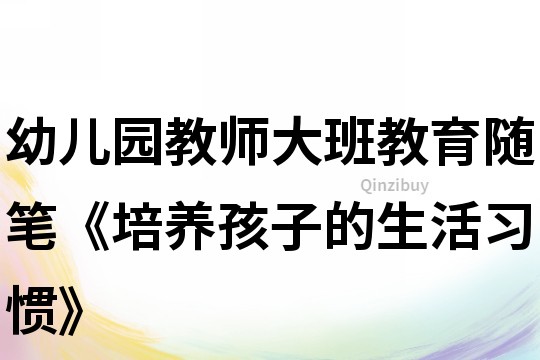 幼兒園教師大班教育隨筆《培養(yǎng)孩子的生活習(xí)慣》