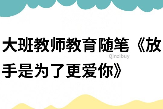 大班教師教育隨筆《放手是為了更愛你》