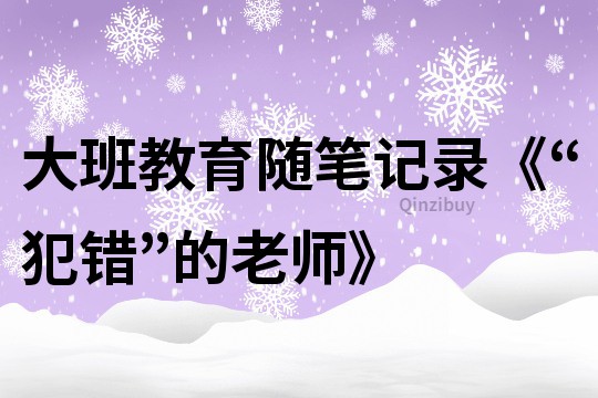 大班教育隨筆記錄《“犯錯”的老師》