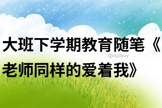 大班下學期教育隨筆《老師同樣的愛著我》