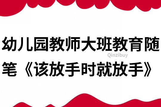 幼兒園教師大班教育隨筆《該放手時就放手》