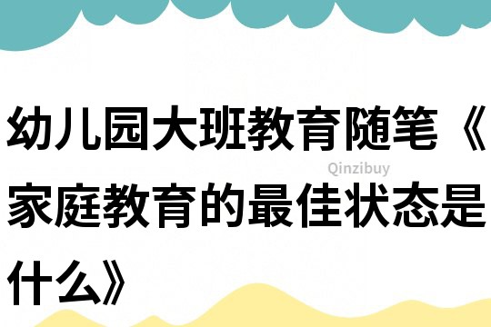 幼兒園大班教育隨筆《家庭教育的最佳狀態是什么》