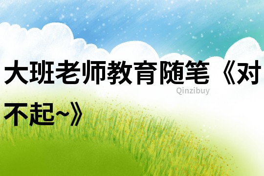 大班老師教育隨筆《對不起~》