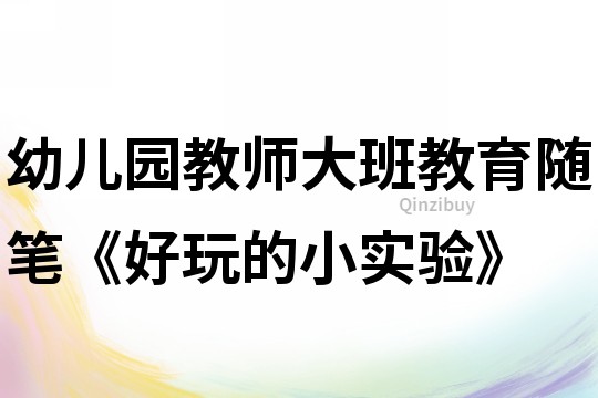 幼兒園教師大班教育隨筆《好玩的小實驗》