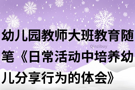 幼兒園教師大班教育隨筆《日常活動中培養幼兒分享行為的體會》