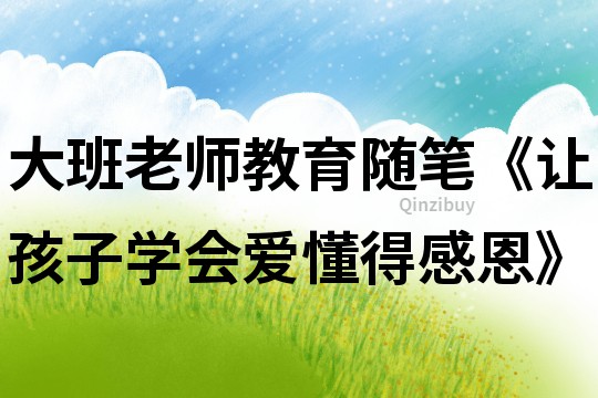 大班老師教育隨筆《讓孩子學(xué)會(huì)愛(ài)懂得感恩》