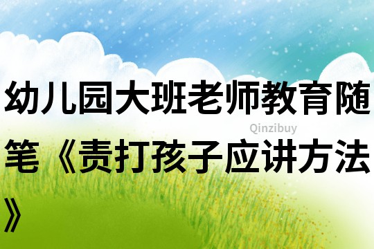 幼兒園大班老師教育隨筆《責打孩子應講方法》