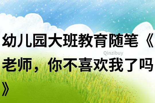 幼兒園大班教育隨筆《老師，你不喜歡我了嗎》