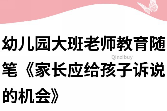 幼兒園大班老師教育隨筆《家長應給孩子訴說的機會》