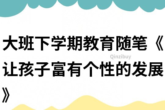 大班下學期教育隨筆《讓孩子富有個性的發展》