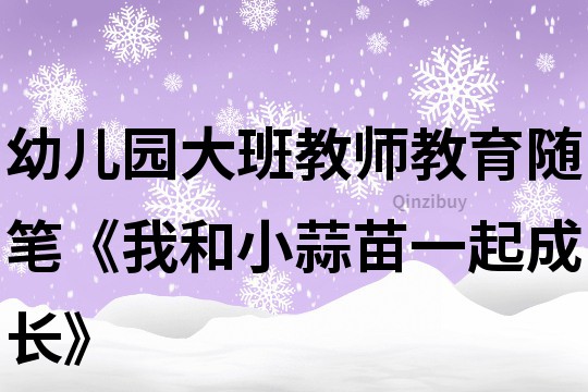 幼兒園大班教師教育隨筆《我和小蒜苗一起成長》
