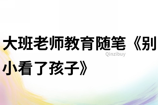 大班老師教育隨筆《別小看了孩子》