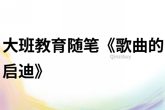 大班教育隨筆《歌曲的啟迪》