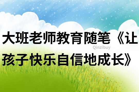大班老師教育隨筆《讓孩子快樂(lè)自信地成長(zhǎng)》