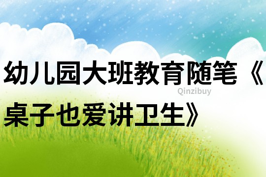 幼兒園大班教育隨筆《桌子也愛講衛生》