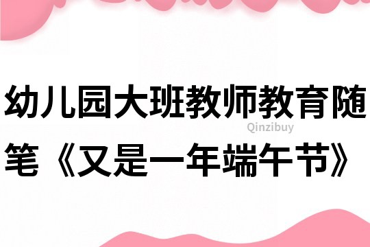 幼兒園大班教師教育隨筆《又是一年端午節(jié)》