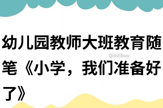 幼兒園教師大班教育隨筆《小學，我們準備好了》