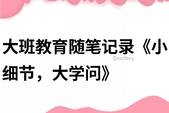 大班教育隨筆記錄《小細節，大學問》