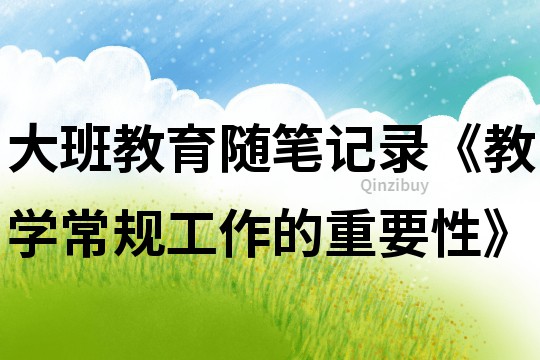 大班教育隨筆記錄《教學常規(guī)工作的重要性》