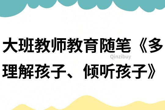 大班教師教育隨筆《多理解孩子、傾聽(tīng)孩子》