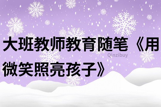 大班教師教育隨筆《用微笑照亮孩子》