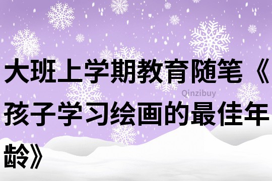 大班上學期教育隨筆《孩子學習繪畫的最佳年齡》