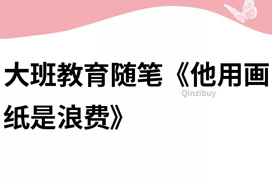 大班教育隨筆《他用畫紙是浪費》