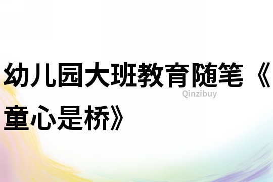 幼兒園大班教育隨筆《童心是橋》