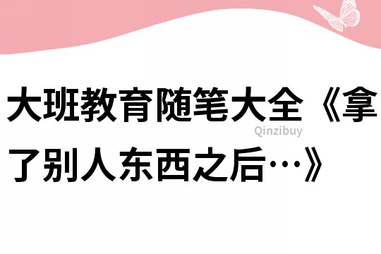 大班教育隨筆大全《拿了別人東西之后…》