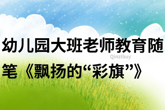 幼兒園大班老師教育隨筆《飄揚的“彩旗”》