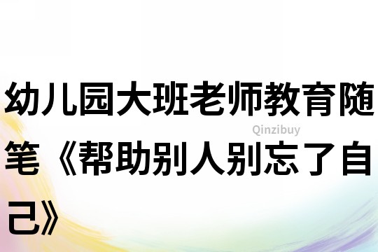 幼兒園大班老師教育隨筆《幫助別人別忘了自己》