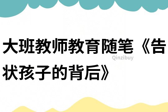 大班教師教育隨筆《告狀孩子的背后》
