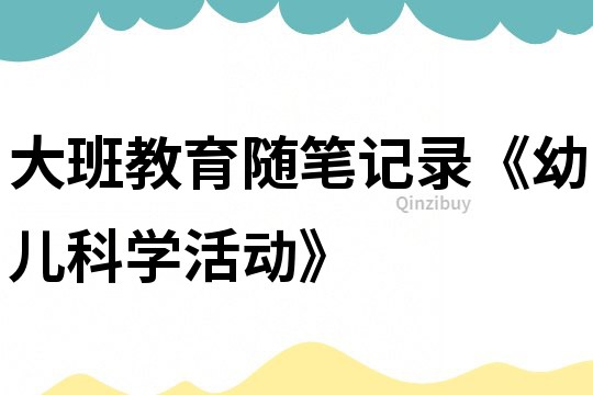 大班教育隨筆記錄《幼兒科學活動》