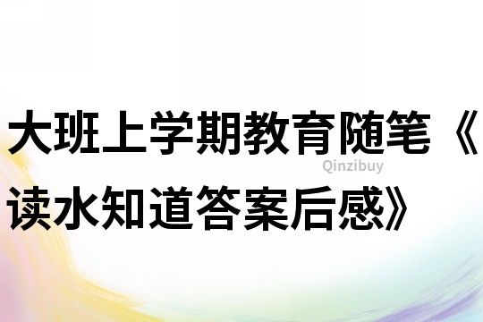 大班上學期教育隨筆《讀水知道答案后感》