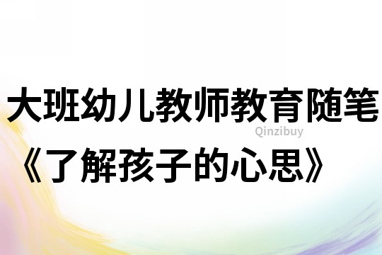 大班幼兒教師教育隨筆《了解孩子的心思》