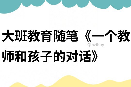 大班教育隨筆《一個教師和孩子的對話》